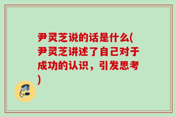 尹灵芝说的话是什么(尹灵芝讲述了自己对于成功的认识，引发思考)