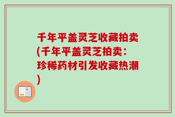 千年平盖灵芝收藏拍卖(千年平盖灵芝拍卖：珍稀药材引发收藏热潮)