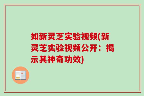 如新灵芝实验视频(新灵芝实验视频公开：揭示其神奇功效)