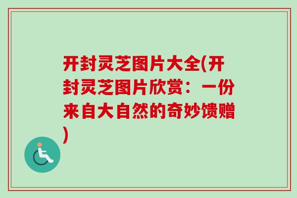 开封灵芝图片大全(开封灵芝图片欣赏：一份来自大自然的奇妙馈赠)