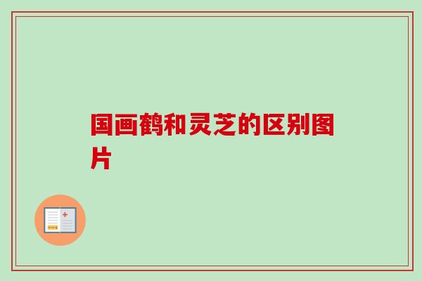 国画鹤和灵芝的区别图片 国画鹤和灵芝的区别图片