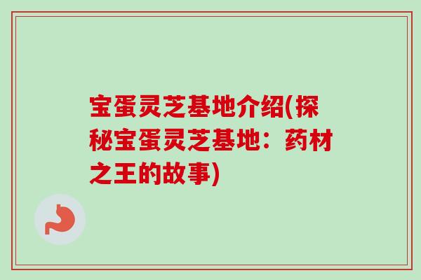 宝蛋灵芝基地介绍(探秘宝蛋灵芝基地：药材之王的故事)