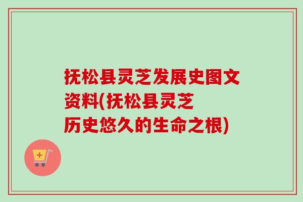 抚松县灵芝发展史图文资料(抚松县灵芝  历史悠久的生命之根)