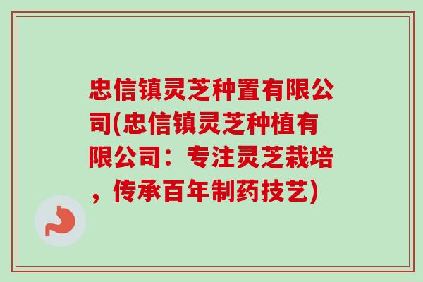 忠信镇灵芝种置有限公司(忠信镇灵芝种植有限公司：专注灵芝栽培，传承百年制药技艺)