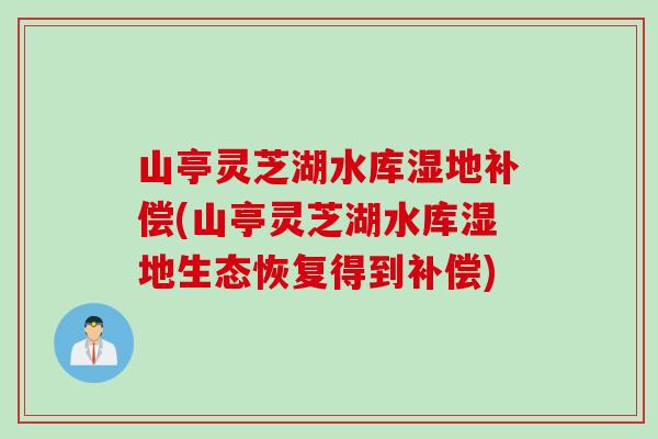 山亭灵芝湖水库湿地补偿(山亭灵芝湖水库湿地生态恢复得到补偿)