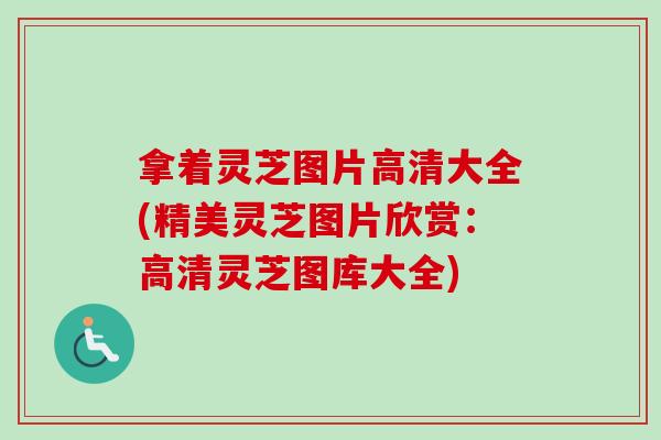 拿着灵芝图片高清大全(精美灵芝图片欣赏：高清灵芝图库大全)