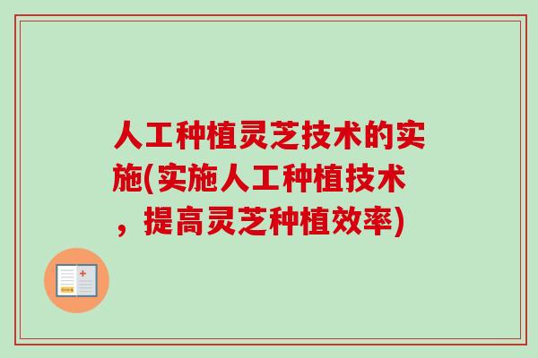 人工种植灵芝技术的实施(实施人工种植技术，提高灵芝种植效率)