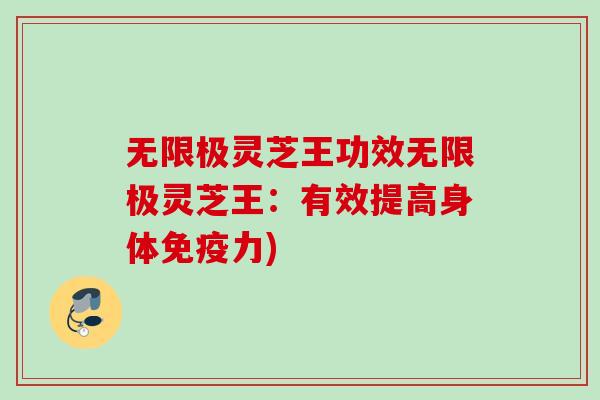 无限极灵芝王功效无限极灵芝王：有效提高身体免疫力)