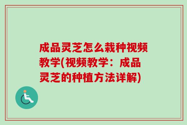 成品灵芝怎么栽种视频教学(视频教学：成品灵芝的种植方法详解)