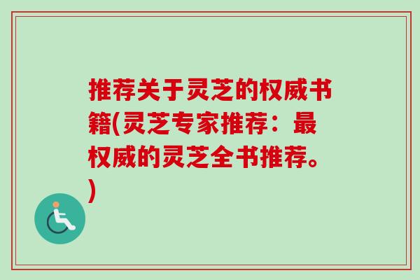 推荐关于灵芝的权威书籍(灵芝专家推荐：最权威的灵芝全书推荐。)