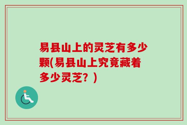 易县山上的灵芝有多少颗(易县山上究竟藏着多少灵芝？)