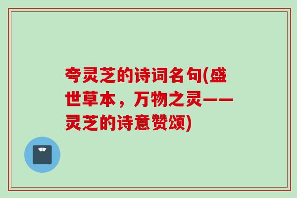夸灵芝的诗词名句(盛世草本，万物之灵——灵芝的诗意赞颂)