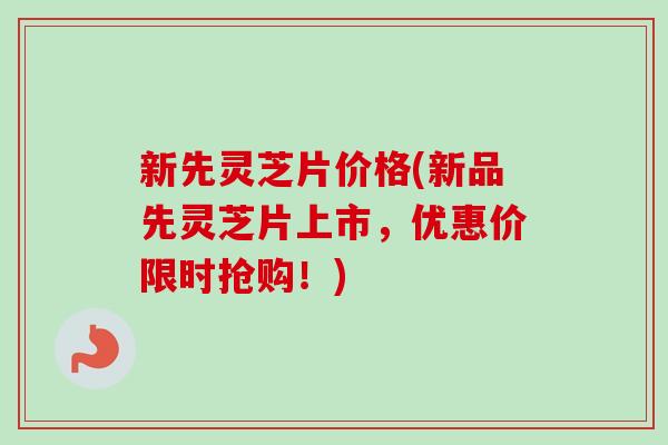 新先灵芝片价格(新品先灵芝片上市，优惠价限时抢购！)