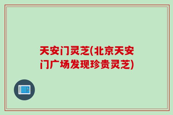 天安门灵芝(北京天安门广场发现珍贵灵芝)