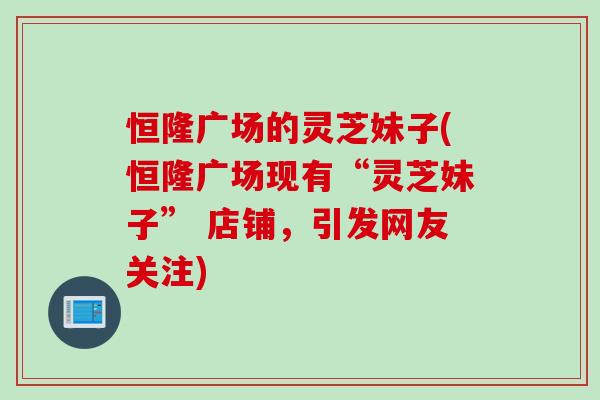 恒隆广场的灵芝妹子(恒隆广场现有“灵芝妹子” 店铺，引发网友关注)