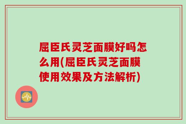 屈臣氏灵芝面膜好吗怎么用(屈臣氏灵芝面膜使用效果及方法解析)