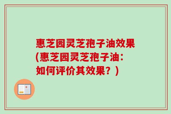 惠芝园灵芝孢子油效果(惠芝园灵芝孢子油：如何评价其效果？)