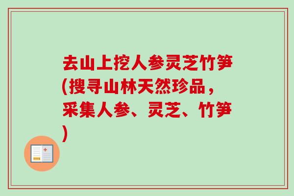 去山上挖人参灵芝竹笋(搜寻山林天然珍品，采集人参、灵芝、竹笋)
