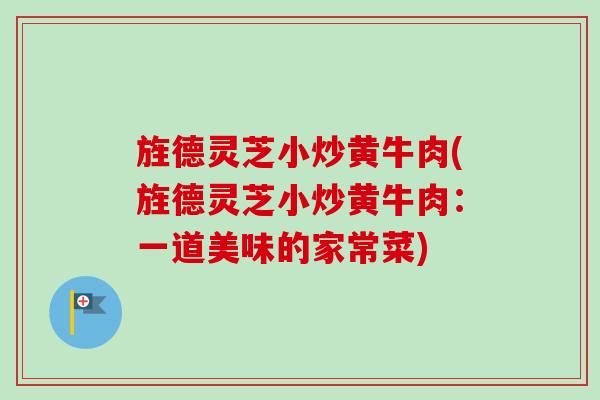 旌德灵芝小炒黄牛肉(旌德灵芝小炒黄牛肉：一道美味的家常菜)