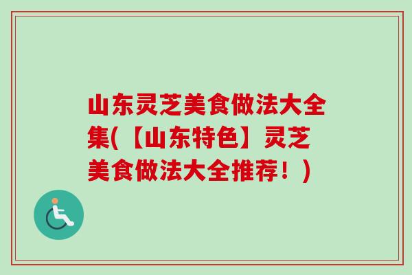 山东灵芝美食做法大全集(【山东特色】灵芝美食做法大全推荐！)