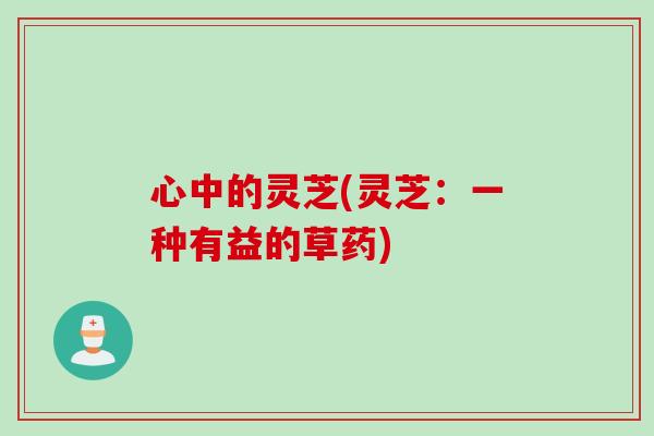 心中的灵芝(灵芝：一种有益的草药)