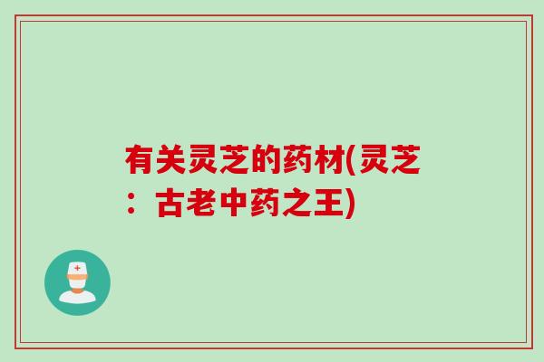 有关灵芝的药材(灵芝：古老中药之王)