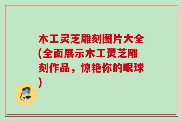 木工灵芝雕刻图片大全(全面展示木工灵芝雕刻作品，惊艳你的眼球)