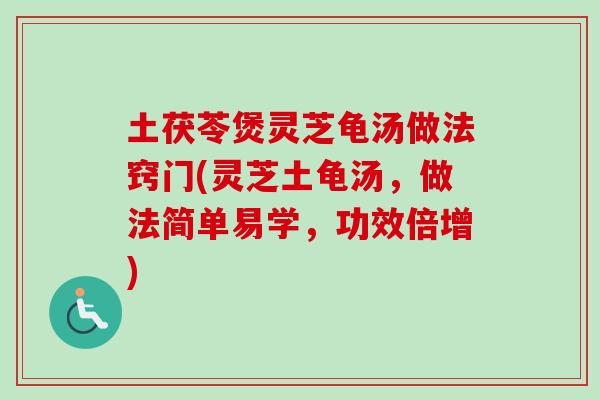 土茯苓煲灵芝龟汤做法窍门(灵芝土龟汤，做法简单易学，功效倍增)