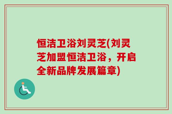 恒洁卫浴刘灵芝(刘灵芝加盟恒洁卫浴，开启全新品牌发展篇章)