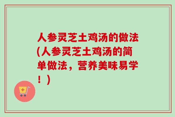 人参灵芝土鸡汤的做法(人参灵芝土鸡汤的简单做法，营养美味易学！)