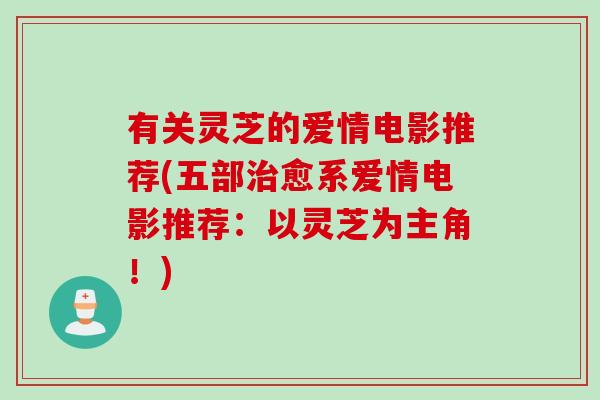 有关灵芝的爱情电影推荐(五部治愈系爱情电影推荐：以灵芝为主角！)