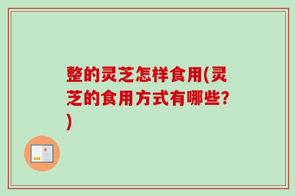 整的灵芝怎样食用(灵芝的食用方式有哪些？)