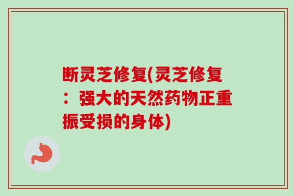 断灵芝修复(灵芝修复：强大的天然药物正重振受损的身体)