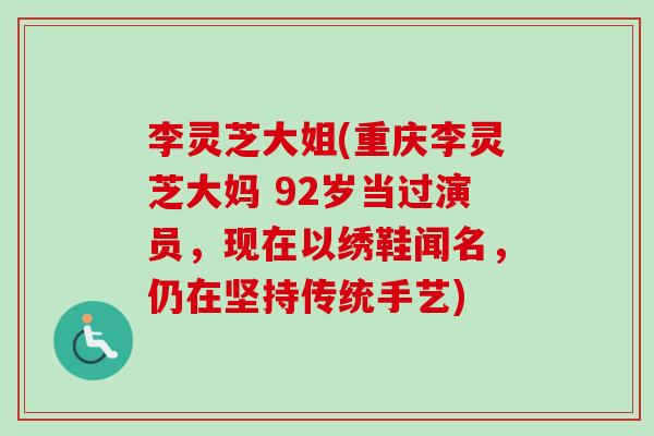 李灵芝大姐(重庆李灵芝大妈 92岁当过演员，现在以绣鞋闻名，仍在坚持传统手艺)