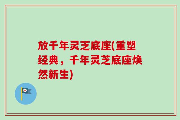 放千年灵芝底座(重塑经典，千年灵芝底座焕然新生)