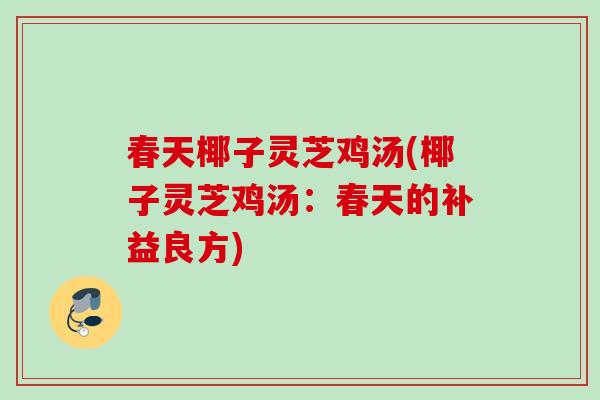 春天椰子灵芝鸡汤(椰子灵芝鸡汤：春天的补益良方)