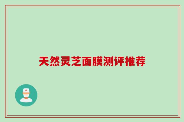 天然灵芝面膜测评推荐 天然灵芝面膜测评推荐