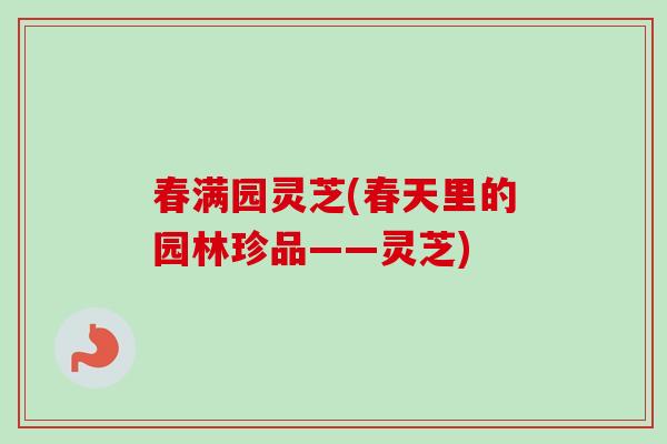 春满园灵芝(春天里的园林珍品——灵芝)