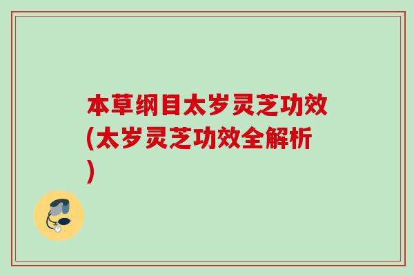 本草纲目太岁灵芝功效(太岁灵芝功效全解析)
