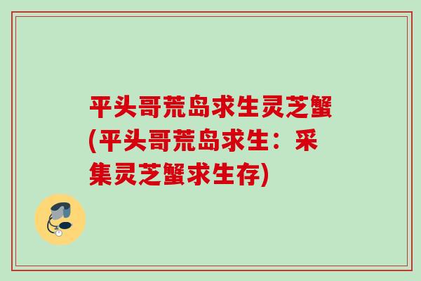 平头哥荒岛求生灵芝蟹(平头哥荒岛求生：采集灵芝蟹求生存)