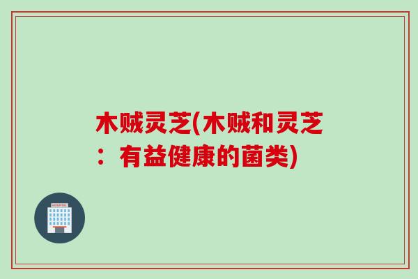 木贼灵芝(木贼和灵芝：有益健康的菌类)