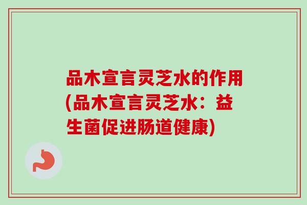 品木宣言灵芝水的作用(品木宣言灵芝水：益生菌促进肠道健康)