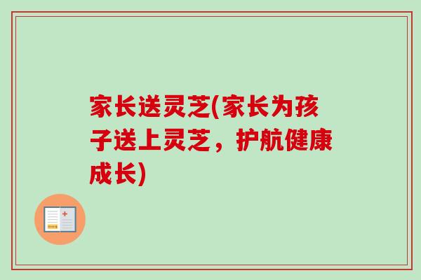 家长送灵芝(家长为孩子送上灵芝，护航健康成长)
