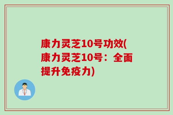 康力灵芝10号功效(康力灵芝10号：全面提升免疫力)