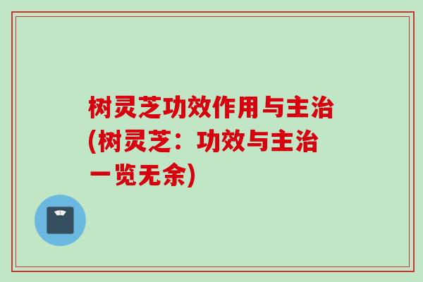 树灵芝功效作用与主治(树灵芝：功效与主治一览无余)