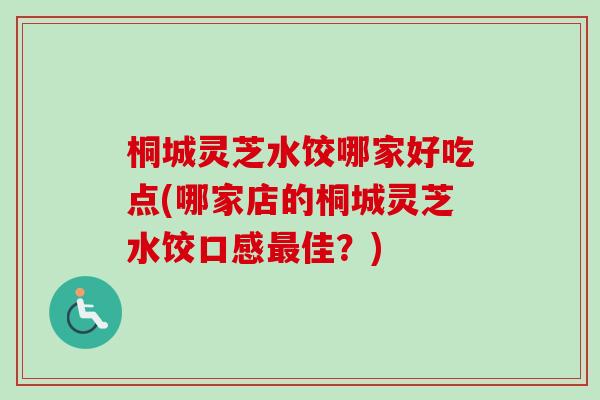 桐城灵芝水饺哪家好吃点(哪家店的桐城灵芝水饺口感最佳？)