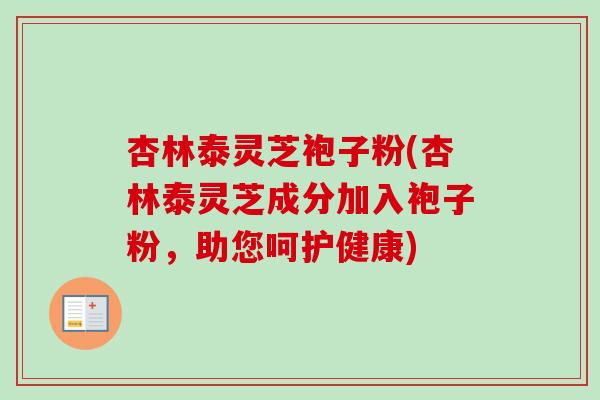 杏林泰灵芝袍子粉(杏林泰灵芝成分加入袍子粉，助您呵护健康)