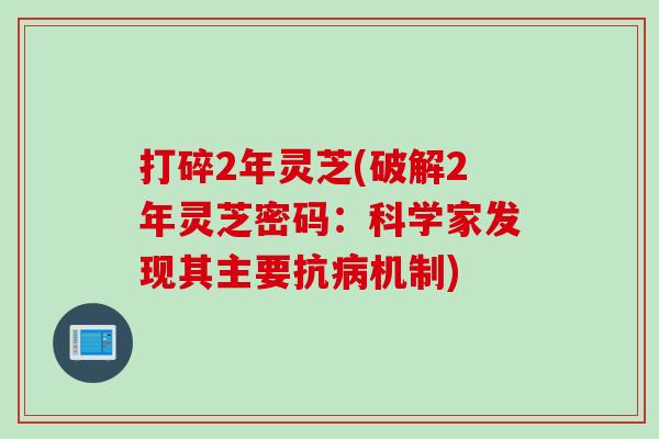 打碎2年灵芝(破解2年灵芝密码：科学家发现其主要抗病机制)
