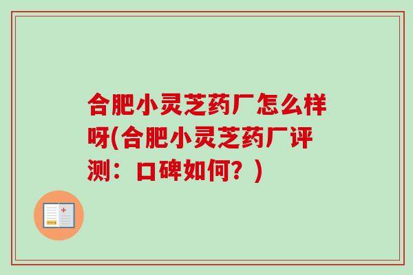 合肥小灵芝药厂怎么样呀(合肥小灵芝药厂评测：口碑如何？)