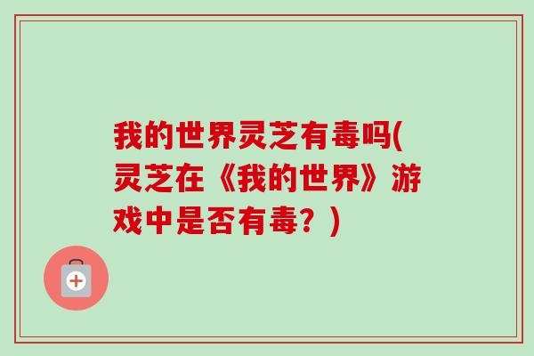 我的世界灵芝有毒吗(灵芝在《我的世界》游戏中是否有毒？)